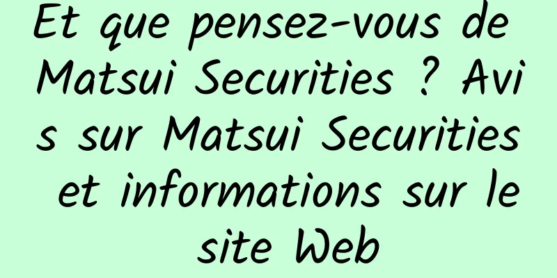Et que pensez-vous de Matsui Securities ? Avis sur Matsui Securities et informations sur le site Web