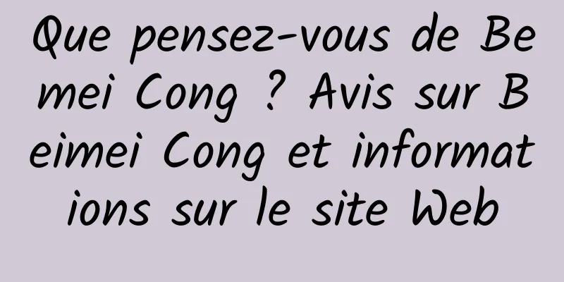 Que pensez-vous de Bemei Cong ? Avis sur Beimei Cong et informations sur le site Web