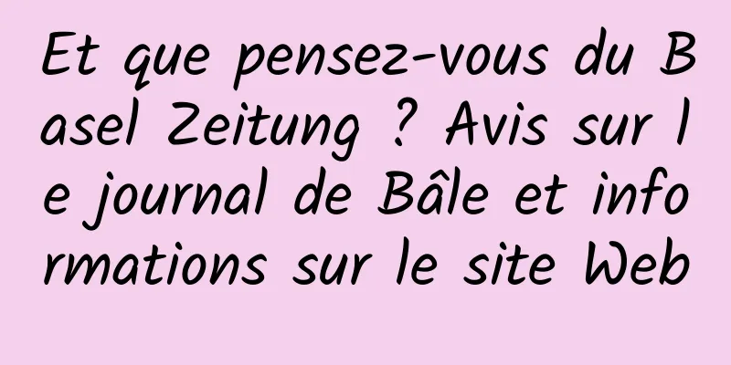 Et que pensez-vous du Basel Zeitung ? Avis sur le journal de Bâle et informations sur le site Web