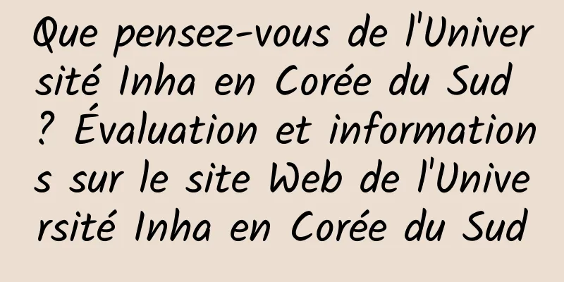 Que pensez-vous de l'Université Inha en Corée du Sud ? Évaluation et informations sur le site Web de l'Université Inha en Corée du Sud