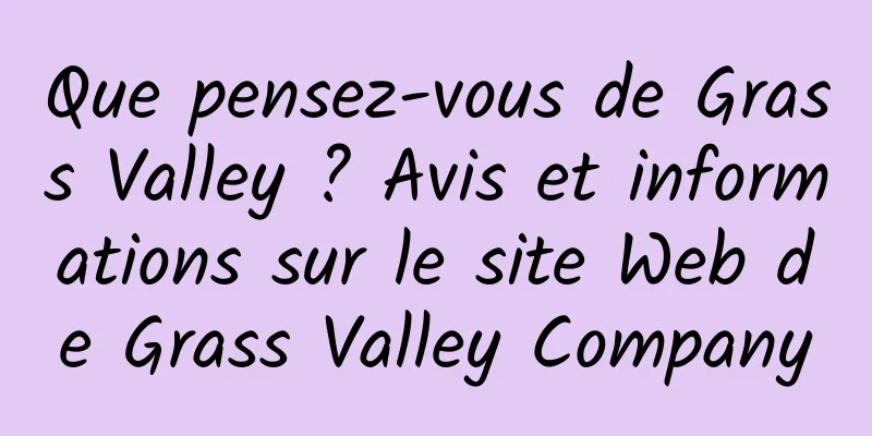Que pensez-vous de Grass Valley ? Avis et informations sur le site Web de Grass Valley Company