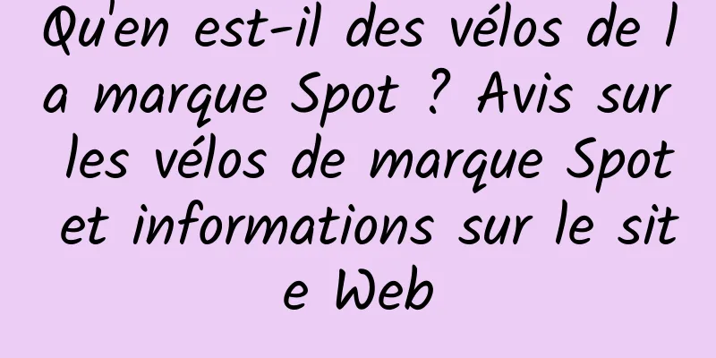 Qu'en est-il des vélos de la marque Spot ? Avis sur les vélos de marque Spot et informations sur le site Web
