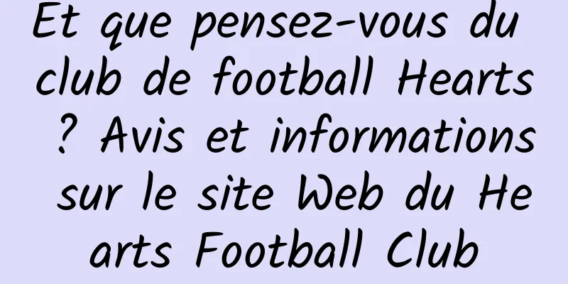 Et que pensez-vous du club de football Hearts ? Avis et informations sur le site Web du Hearts Football Club