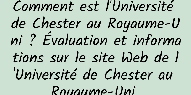 Comment est l'Université de Chester au Royaume-Uni ? Évaluation et informations sur le site Web de l'Université de Chester au Royaume-Uni 