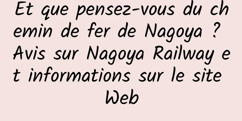 Et que pensez-vous du chemin de fer de Nagoya ? Avis sur Nagoya Railway et informations sur le site Web