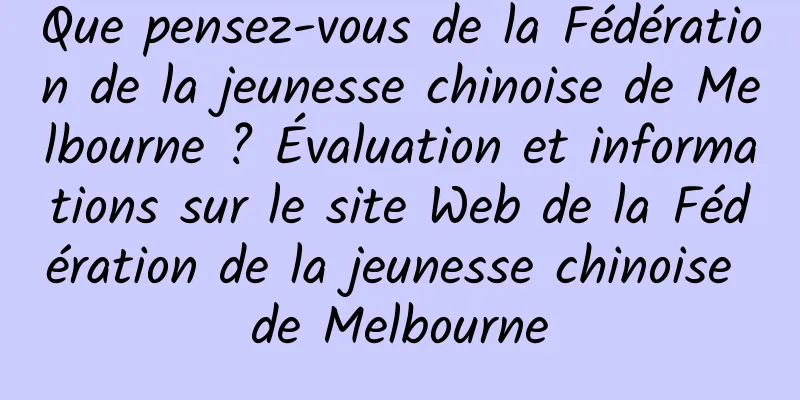 Que pensez-vous de la Fédération de la jeunesse chinoise de Melbourne ? Évaluation et informations sur le site Web de la Fédération de la jeunesse chinoise de Melbourne