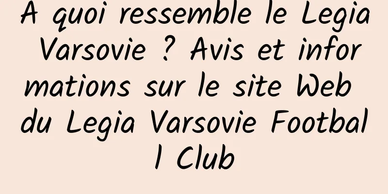 À quoi ressemble le Legia Varsovie ? Avis et informations sur le site Web du Legia Varsovie Football Club