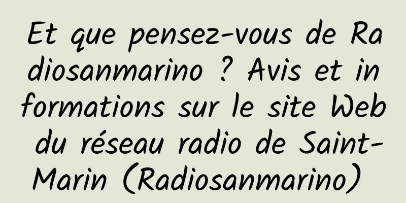 Et que pensez-vous de Radiosanmarino ? Avis et informations sur le site Web du réseau radio de Saint-Marin (Radiosanmarino) 
