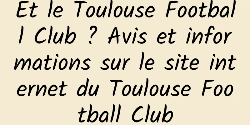 Et le Toulouse Football Club ? Avis et informations sur le site internet du Toulouse Football Club