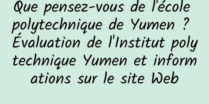 Que pensez-vous de l'école polytechnique de Yumen ? Évaluation de l'Institut polytechnique Yumen et informations sur le site Web