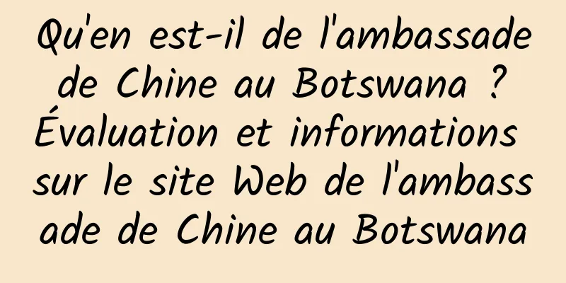 Qu'en est-il de l'ambassade de Chine au Botswana ? Évaluation et informations sur le site Web de l'ambassade de Chine au Botswana