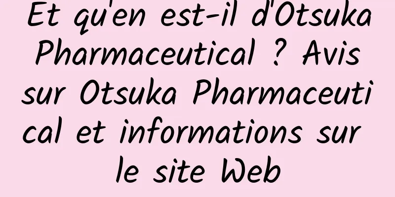 Et qu'en est-il d'Otsuka Pharmaceutical ? Avis sur Otsuka Pharmaceutical et informations sur le site Web