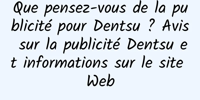 Que pensez-vous de la publicité pour Dentsu ? Avis sur la publicité Dentsu et informations sur le site Web