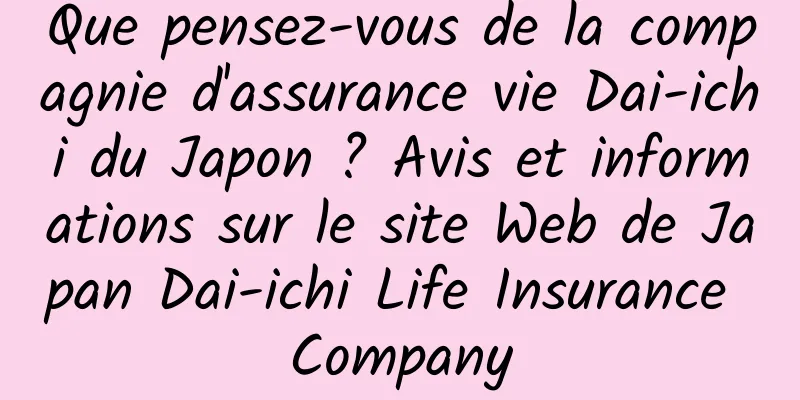 Que pensez-vous de la compagnie d'assurance vie Dai-ichi du Japon ? Avis et informations sur le site Web de Japan Dai-ichi Life Insurance Company