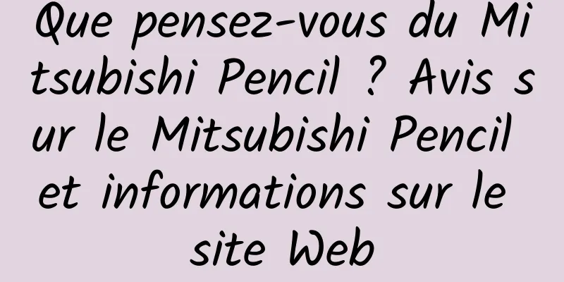 Que pensez-vous du Mitsubishi Pencil ? Avis sur le Mitsubishi Pencil et informations sur le site Web