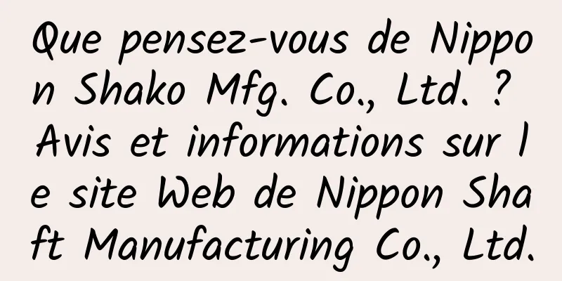 Que pensez-vous de Nippon Shako Mfg. Co., Ltd. ? Avis et informations sur le site Web de Nippon Shaft Manufacturing Co., Ltd.