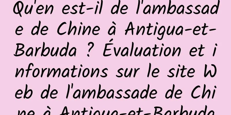 Qu'en est-il de l'ambassade de Chine à Antigua-et-Barbuda ? Évaluation et informations sur le site Web de l'ambassade de Chine à Antigua-et-Barbuda
