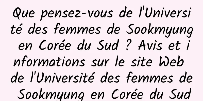 Que pensez-vous de l'Université des femmes de Sookmyung en Corée du Sud ? Avis et informations sur le site Web de l'Université des femmes de Sookmyung en Corée du Sud