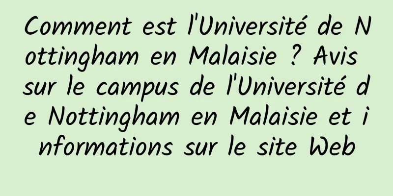 Comment est l'Université de Nottingham en Malaisie ? Avis sur le campus de l'Université de Nottingham en Malaisie et informations sur le site Web