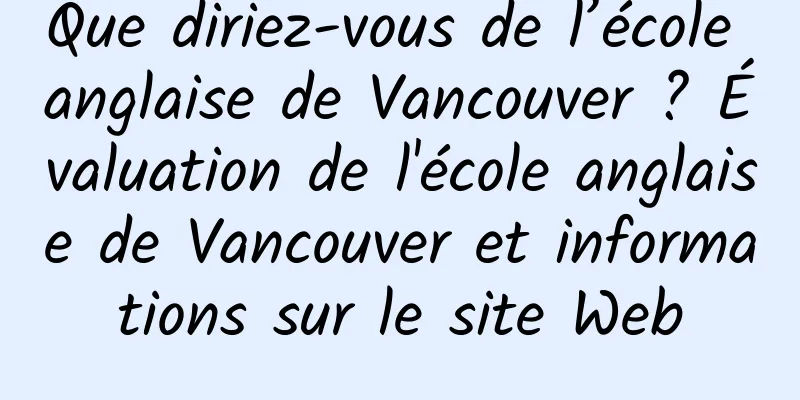 Que diriez-vous de l’école anglaise de Vancouver ? Évaluation de l'école anglaise de Vancouver et informations sur le site Web