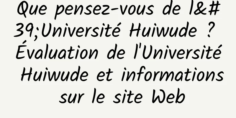 Que pensez-vous de l'Université Huiwude ? Évaluation de l'Université Huiwude et informations sur le site Web