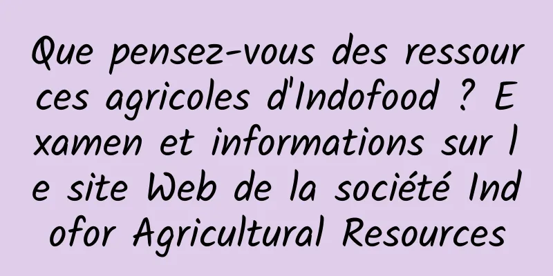 Que pensez-vous des ressources agricoles d'Indofood ? Examen et informations sur le site Web de la société Indofor Agricultural Resources