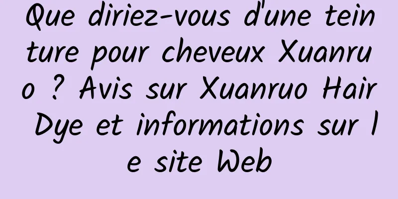 Que diriez-vous d'une teinture pour cheveux Xuanruo ? Avis sur Xuanruo Hair Dye et informations sur le site Web