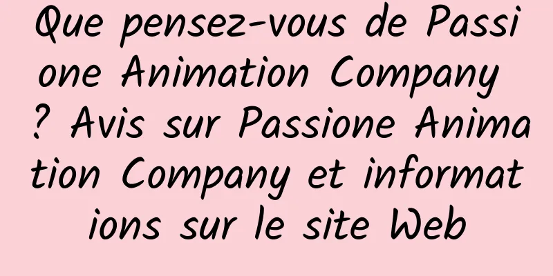 Que pensez-vous de Passione Animation Company ? Avis sur Passione Animation Company et informations sur le site Web