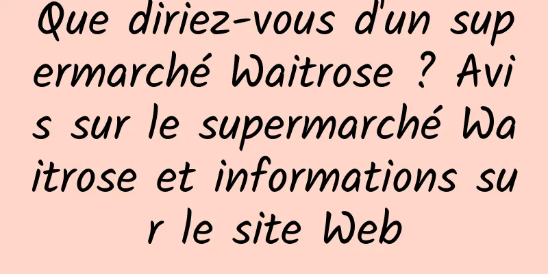 Que diriez-vous d'un supermarché Waitrose ? Avis sur le supermarché Waitrose et informations sur le site Web