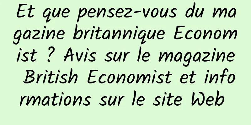Et que pensez-vous du magazine britannique Economist ? Avis sur le magazine British Economist et informations sur le site Web 