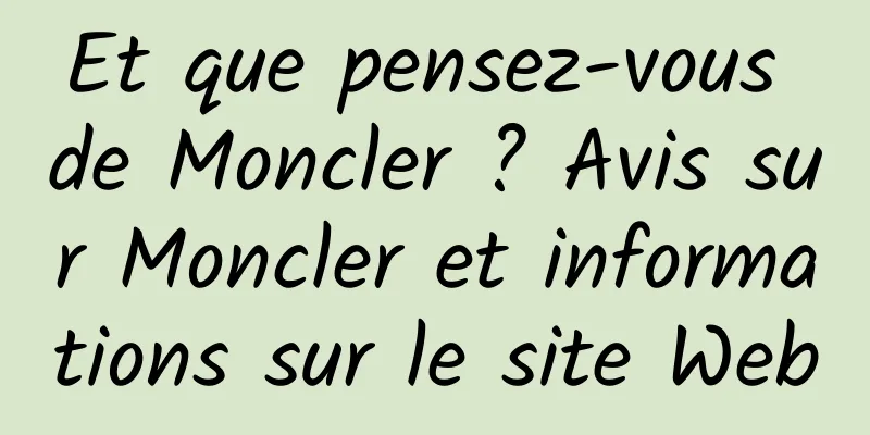 Et que pensez-vous de Moncler ? Avis sur Moncler et informations sur le site Web