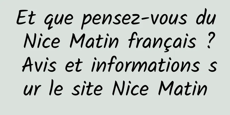 Et que pensez-vous du Nice Matin français ? Avis et informations sur le site Nice Matin