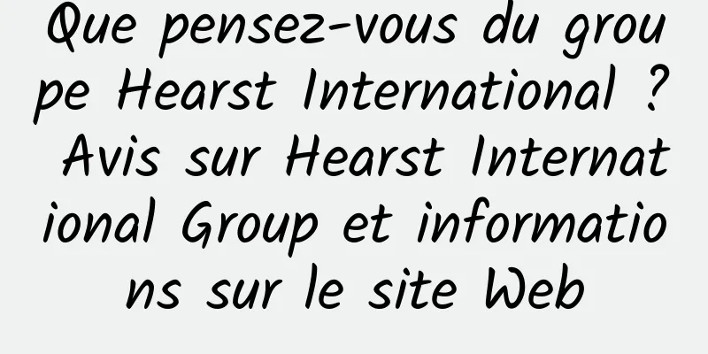 Que pensez-vous du groupe Hearst International ? Avis sur Hearst International Group et informations sur le site Web