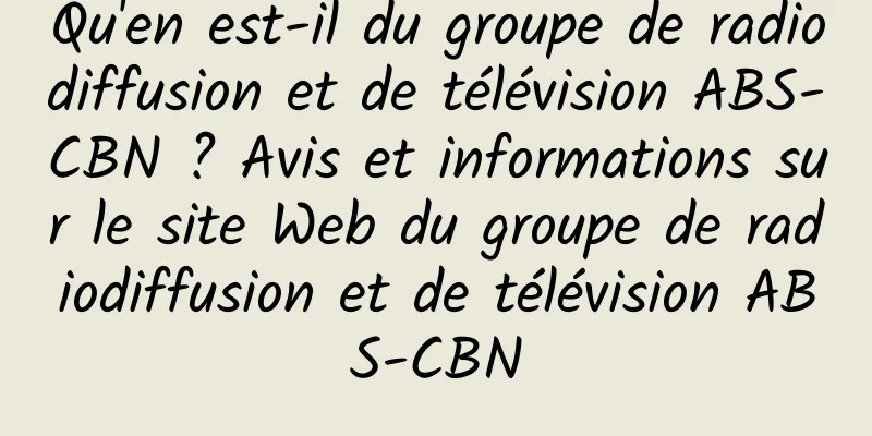 Qu'en est-il du groupe de radiodiffusion et de télévision ABS-CBN ? Avis et informations sur le site Web du groupe de radiodiffusion et de télévision ABS-CBN
