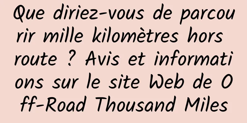 Que diriez-vous de parcourir mille kilomètres hors route ? Avis et informations sur le site Web de Off-Road Thousand Miles