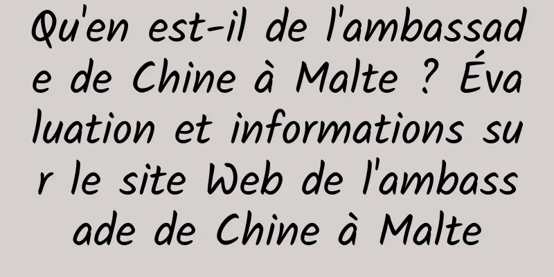 Qu'en est-il de l'ambassade de Chine à Malte ? Évaluation et informations sur le site Web de l'ambassade de Chine à Malte