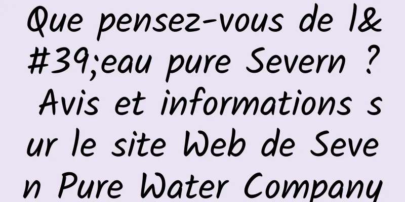 Que pensez-vous de l'eau pure Severn ? Avis et informations sur le site Web de Seven Pure Water Company