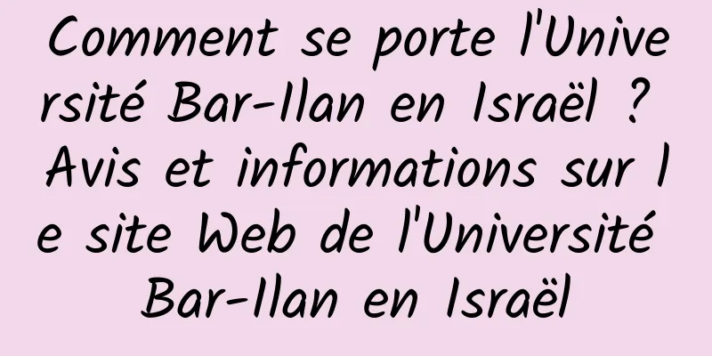 Comment se porte l'Université Bar-Ilan en Israël ? Avis et informations sur le site Web de l'Université Bar-Ilan en Israël