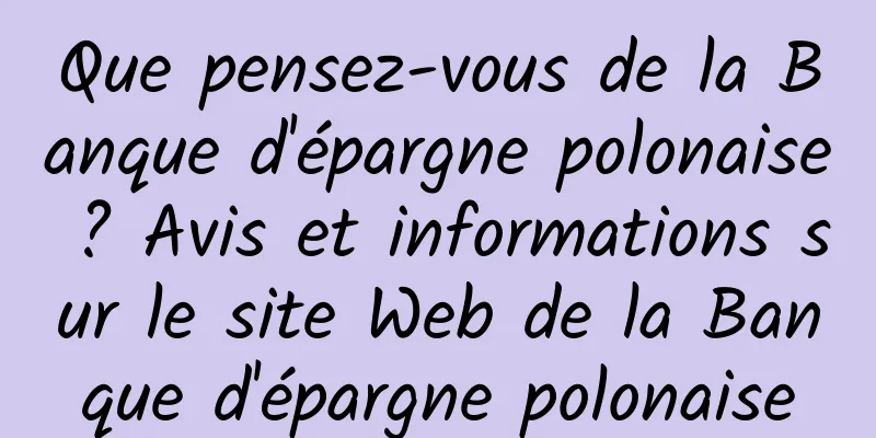 Que pensez-vous de la Banque d'épargne polonaise ? Avis et informations sur le site Web de la Banque d'épargne polonaise