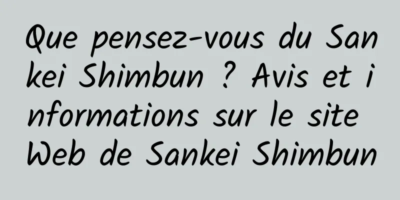 Que pensez-vous du Sankei Shimbun ? Avis et informations sur le site Web de Sankei Shimbun