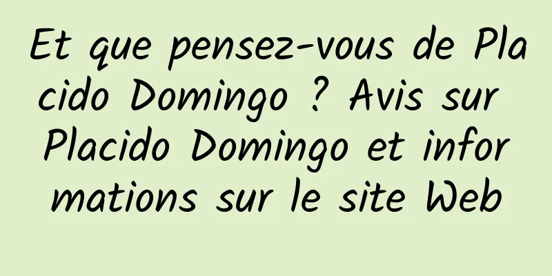 Et que pensez-vous de Placido Domingo ? Avis sur Placido Domingo et informations sur le site Web