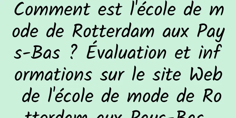 Comment est l'école de mode de Rotterdam aux Pays-Bas ? Évaluation et informations sur le site Web de l'école de mode de Rotterdam aux Pays-Bas 