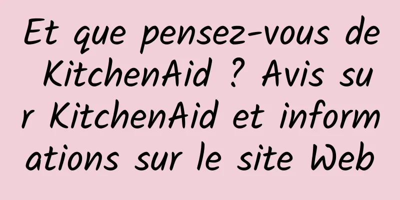 Et que pensez-vous de KitchenAid ? Avis sur KitchenAid et informations sur le site Web