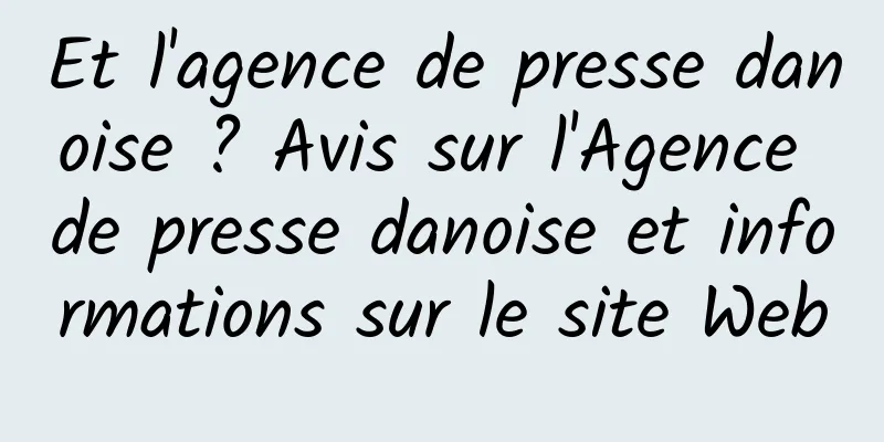 Et l'agence de presse danoise ? Avis sur l'Agence de presse danoise et informations sur le site Web