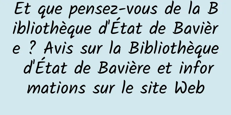 Et que pensez-vous de la Bibliothèque d'État de Bavière ? Avis sur la Bibliothèque d'État de Bavière et informations sur le site Web