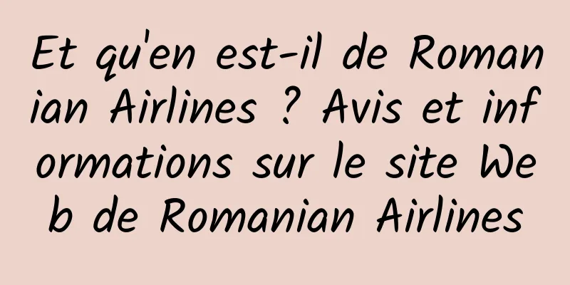 Et qu'en est-il de Romanian Airlines ? Avis et informations sur le site Web de Romanian Airlines