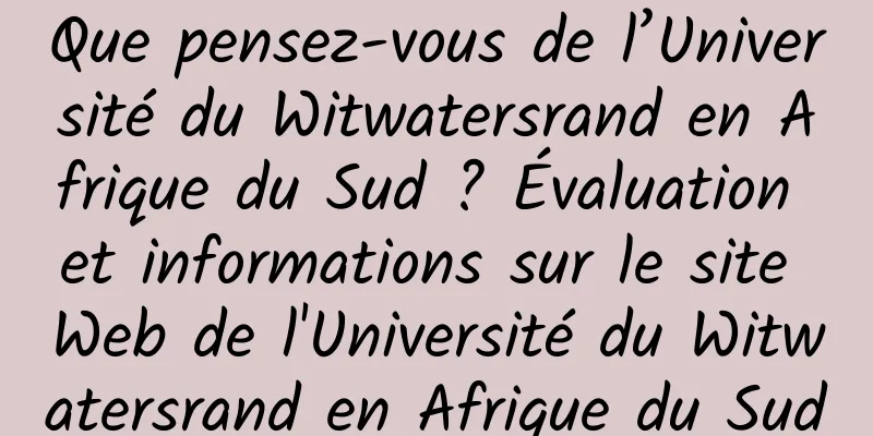 Que pensez-vous de l’Université du Witwatersrand en Afrique du Sud ? Évaluation et informations sur le site Web de l'Université du Witwatersrand en Afrique du Sud