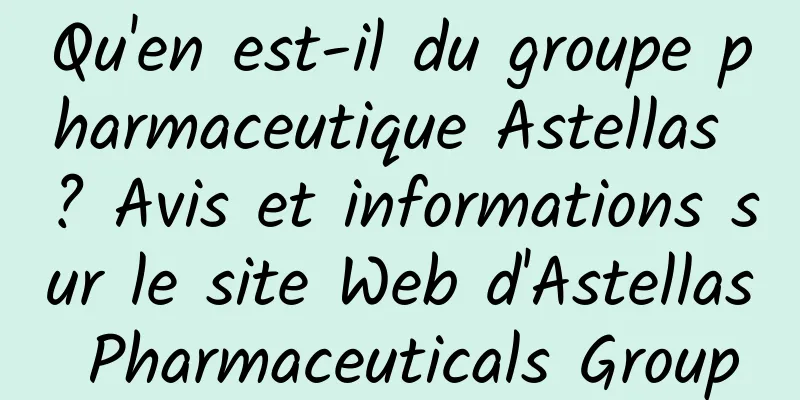 Qu'en est-il du groupe pharmaceutique Astellas ? Avis et informations sur le site Web d'Astellas Pharmaceuticals Group