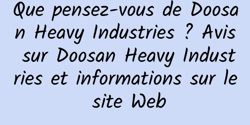 Que pensez-vous de Doosan Heavy Industries ? Avis sur Doosan Heavy Industries et informations sur le site Web
