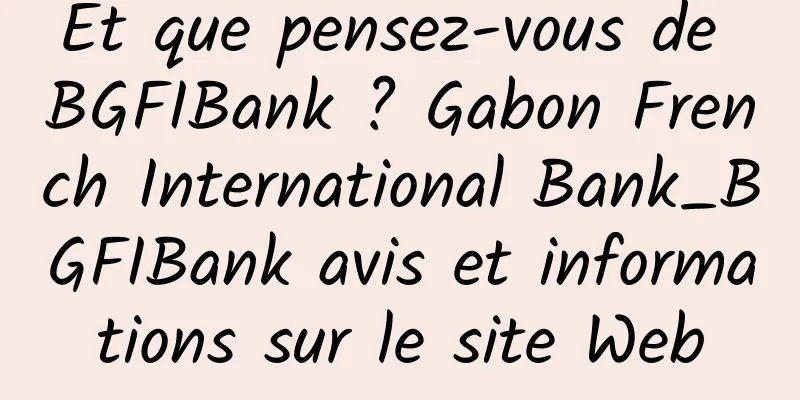 Et que pensez-vous de BGFIBank ? Gabon French International Bank_BGFIBank avis et informations sur le site Web